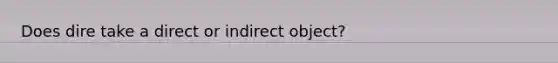 Does dire take a direct or indirect object?