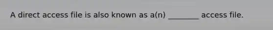 A direct access file is also known as a(n) ________ access file.