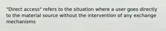 "Direct access" refers to the situation where a user goes directly to the material source without the intervention of any exchange mechanisms