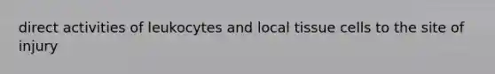direct activities of leukocytes and local tissue cells to the site of injury