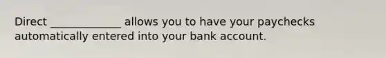 Direct _____________ allows you to have your paychecks automatically entered into your bank account.