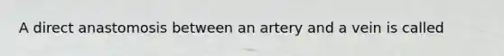 A direct anastomosis between an artery and a vein is called