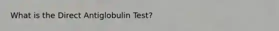 What is the Direct Antiglobulin Test?