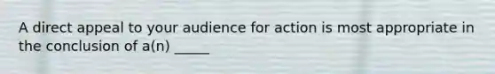 A direct appeal to your audience for action is most appropriate in the conclusion of a(n) _____