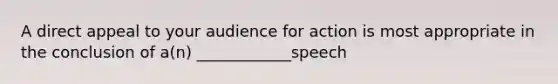 A direct appeal to your audience for action is most appropriate in the conclusion of a(n) ____________speech