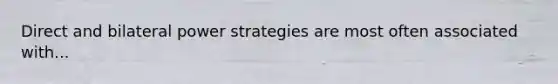 Direct and bilateral power strategies are most often associated with...