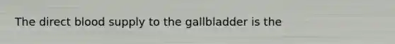 The direct blood supply to the gallbladder is the