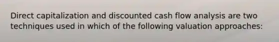 Direct capitalization and discounted cash flow analysis are two techniques used in which of the following valuation approaches: