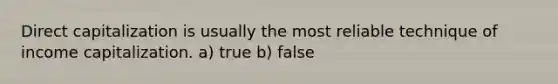 Direct capitalization is usually the most reliable technique of income capitalization. a) true b) false