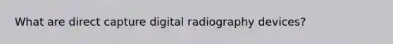 What are direct capture digital radiography devices?