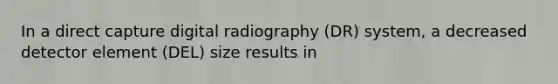 In a direct capture digital radiography (DR) system, a decreased detector element (DEL) size results in