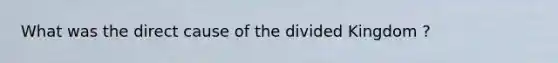 What was the direct cause of the divided Kingdom ?