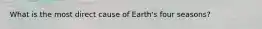 What is the most direct cause of Earth's four seasons?