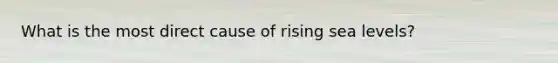 What is the most direct cause of rising sea levels?