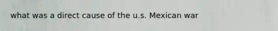 what was a direct cause of the u.s. Mexican war