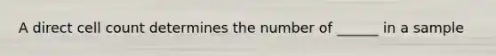 A direct cell count determines the number of ______ in a sample