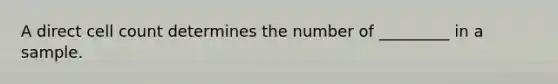 A direct cell count determines the number of _________ in a sample.