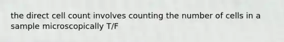 the direct cell count involves counting the number of cells in a sample microscopically T/F