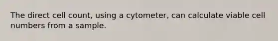 The direct cell count, using a cytometer, can calculate viable cell numbers from a sample.