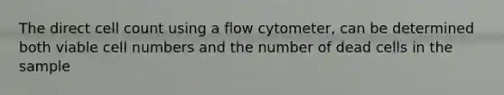 The direct cell count using a flow cytometer, can be determined both viable cell numbers and the number of dead cells in the sample