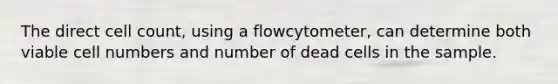 The direct cell count, using a flowcytometer, can determine both viable cell numbers and number of dead cells in the sample.