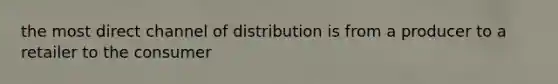 the most direct channel of distribution is from a producer to a retailer to the consumer