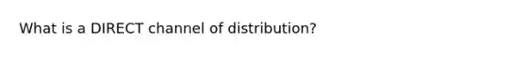 What is a DIRECT channel of distribution?