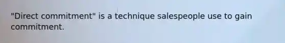 "Direct commitment" is a technique salespeople use to gain commitment.