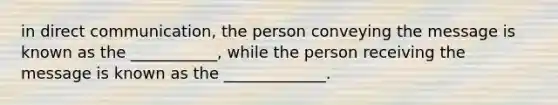 in direct communication, the person conveying the message is known as the ___________, while the person receiving the message is known as the _____________.