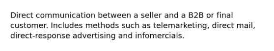 Direct communication between a seller and a B2B or final customer. Includes methods such as telemarketing, direct mail, direct-response advertising and infomercials.