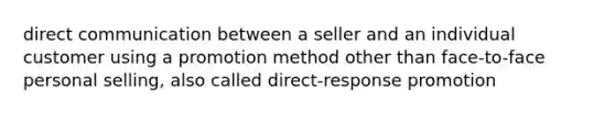 direct communication between a seller and an individual customer using a promotion method other than face-to-face personal selling, also called direct-response promotion