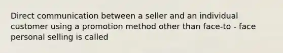 Direct communication between a seller and an individual customer using a promotion method other than face-to - face personal selling is called