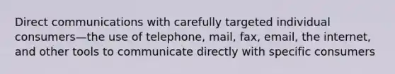 Direct communications with carefully targeted individual consumers—the use of telephone, mail, fax, email, the internet, and other tools to communicate directly with specific consumers