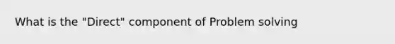 What is the "Direct" component of Problem solving