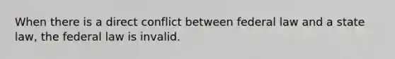 When there is a direct conflict between federal law and a state law, the federal law is invalid.