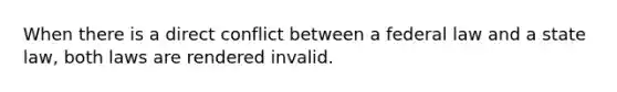 When there is a direct conflict between a federal law and a state law, both laws are rendered invalid.