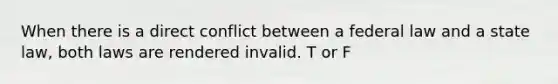 When there is a direct conflict between a federal law and a state law, both laws are rendered invalid. T or F