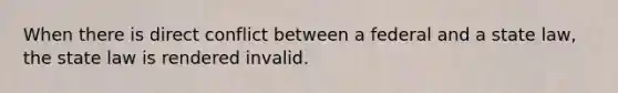 When there is direct conflict between a federal and a state law, the state law is rendered invalid.