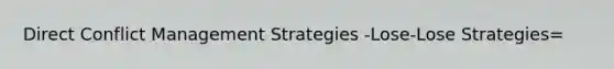 Direct Conflict Management Strategies -Lose-Lose Strategies=