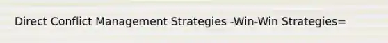 Direct Conflict Management Strategies -Win-Win Strategies=