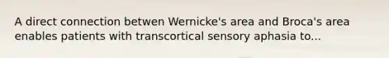 A direct connection betwen Wernicke's area and Broca's area enables patients with transcortical sensory aphasia to...