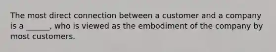 The most direct connection between a customer and a company is a ______, who is viewed as the embodiment of the company by most customers.