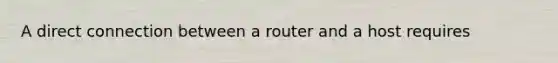 A direct connection between a router and a host requires