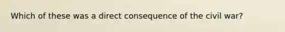 Which of these was a direct consequence of the civil war?