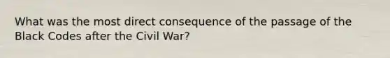 What was the most direct consequence of the passage of the Black Codes after the Civil War?