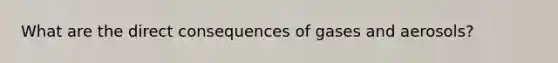 What are the direct consequences of gases and aerosols?