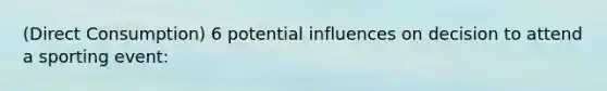 (Direct Consumption) 6 potential influences on decision to attend a sporting event: