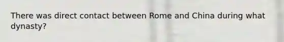 There was direct contact between Rome and China during what dynasty?