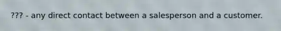 ??? - any direct contact between a salesperson and a customer.