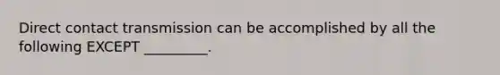 Direct contact transmission can be accomplished by all the following EXCEPT _________.